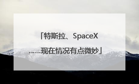 特斯拉、SpaceX……现在情况有点微妙
