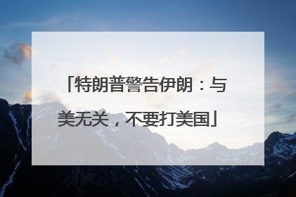特朗普警告伊朗：与美无关，不要打美国