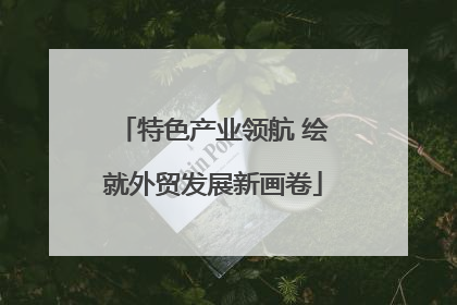 特色产业领航 绘就外贸发展新画卷