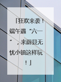 狂欢来袭！端午遇“六一”，来蔚县无忧小镇这样玩！