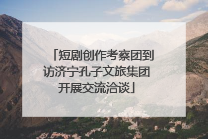 短剧创作考察团到访济宁孔子文旅集团开展交流洽谈