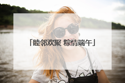 睦邻欢聚 粽情端午