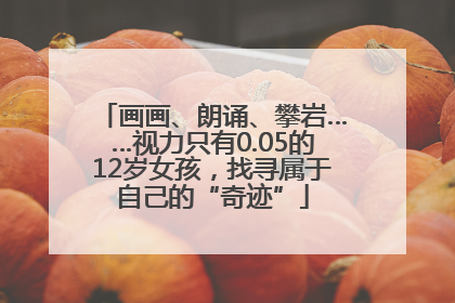 画画、朗诵、攀岩……视力只有0.05的12岁女孩，找寻属于自己的“奇迹”