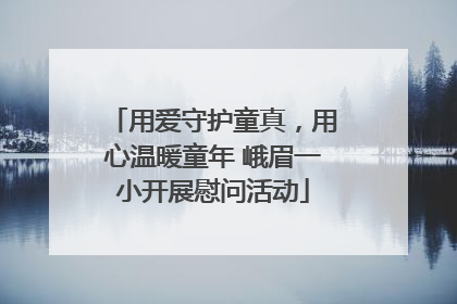 用爱守护童真，用心温暖童年 峨眉一小开展慰问活动