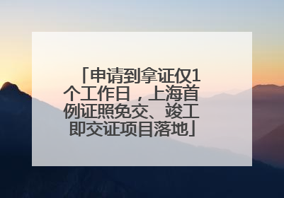 申请到拿证仅1个工作日，上海首例证照免交、竣工即交证项目落地