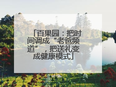 百果园：把时间调成“老爸频道”，把送礼变成健康模式