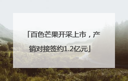 百色芒果开采上市，产销对接签约1.2亿元