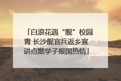 白浪花遇“舰”校园青 长沙舰官兵返乡宣讲点燃学子报国热情