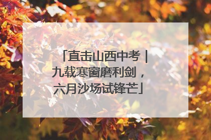 直击山西中考｜九载寒窗磨利剑，六月沙场试锋芒