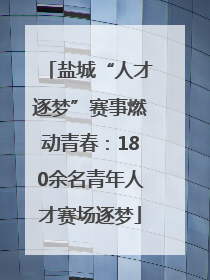 盐城“人才逐梦”赛事燃动青春：180余名青年人才赛场逐梦