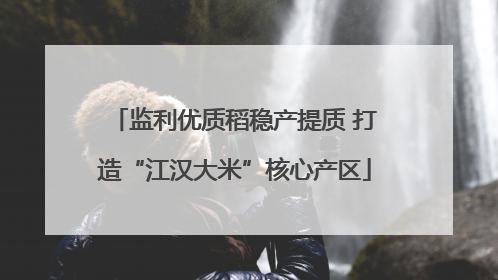 监利优质稻稳产提质 打造“江汉大米”核心产区
