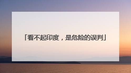 看不起印度，是危险的误判