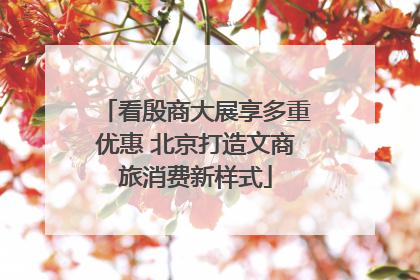 看殷商大展享多重优惠 北京打造文商旅消费新样式