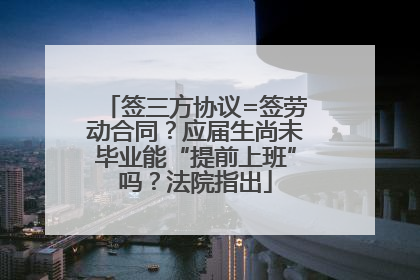 签三方协议=签劳动合同？应届生尚未毕业能“提前上班”吗？法院指出