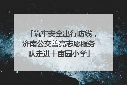 筑牢安全出行防线，济南公交善亮志愿服务队走进十亩园小学
