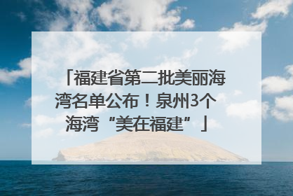 福建省第二批美丽海湾名单公布！泉州3个海湾“美在福建”