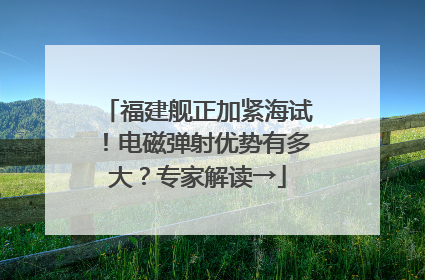 福建舰正加紧海试！电磁弹射优势有多大？专家解读→