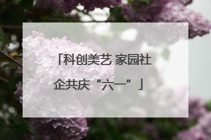 科创美艺 家园社企共庆“六一”