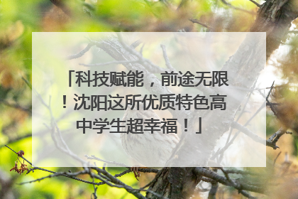 科技赋能，前途无限！沈阳这所优质特色高中学生超幸福！