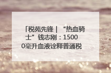 税苑先锋｜“热血骑士”钱志刚：15000毫升血液诠释普通税官的非凡承诺