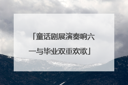 童话剧展演奏响六一与毕业双重欢歌