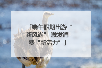 端午假期出游“新风尚” 激发消费“新活力”