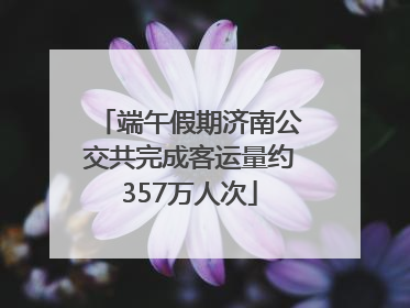 端午假期济南公交共完成客运量约357万人次