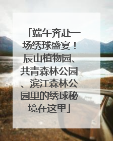 端午奔赴一场绣球盛宴！辰山植物园、共青森林公园、滨江森林公园里的绣球秘境在这里