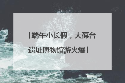 端午小长假，大葆台遗址博物馆游火爆
