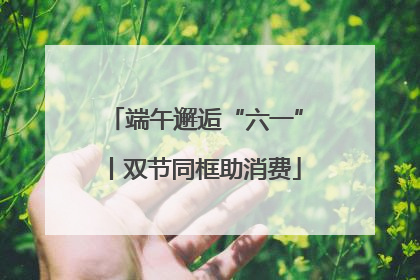端午邂逅“六一”丨双节同框助消费