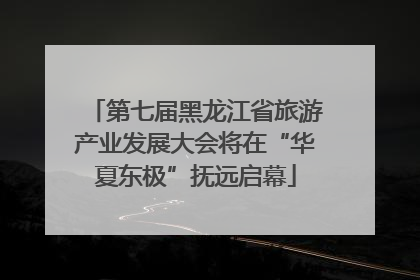 第七届黑龙江省旅游产业发展大会将在“华夏东极”抚远启幕