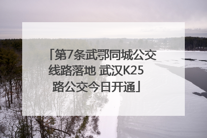 第7条武鄂同城公交线路落地 武汉K25路公交今日开通
