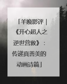羊晚影评｜《开心超人之逆世营救》：传递真善美的动画诗篇