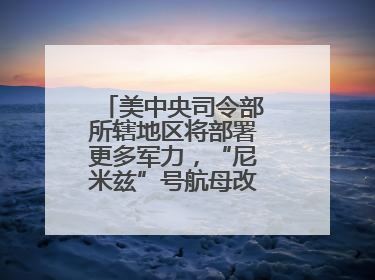 美中央司令部所辖地区将部署更多军力，“尼米兹”号航母改道驶向中东