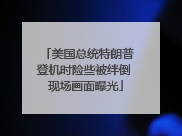 美国总统特朗普登机时险些被绊倒 现场画面曝光