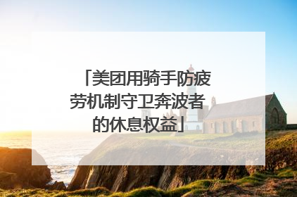 美团用骑手防疲劳机制守卫奔波者的休息权益