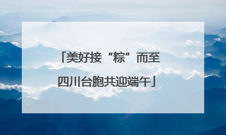 美好接“粽”而至 四川台胞共迎端午