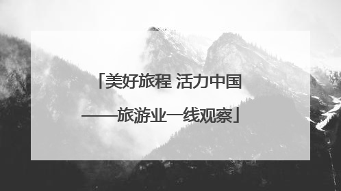 美好旅程 活力中国——旅游业一线观察