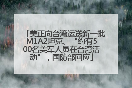 美正向台湾运送新一批M1A2坦克、“约有500名美军人员在台湾活动”，国防部回应