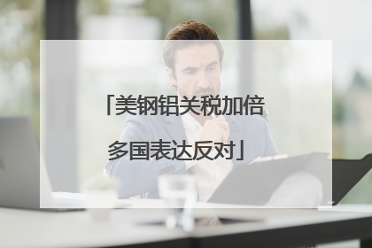 美钢铝关税加倍 多国表达反对