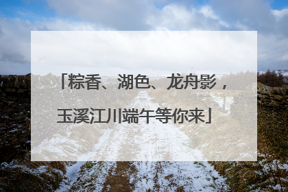 粽香、湖色、龙舟影，玉溪江川端午等你来