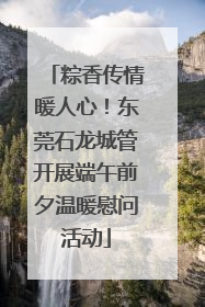 粽香传情暖人心！东莞石龙城管开展端午前夕温暖慰问活动