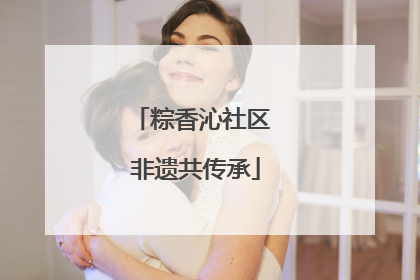 粽香沁社区 非遗共传承
