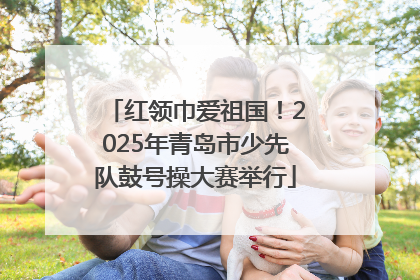 红领巾爱祖国！2025年青岛市少先队鼓号操大赛举行