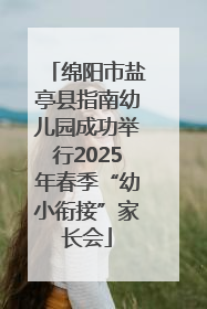 绵阳市盐亭县指南幼儿园成功举行2025年春季“幼小衔接”家长会