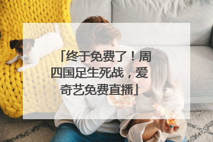 终于免费了！周四国足生死战，爱奇艺免费直播