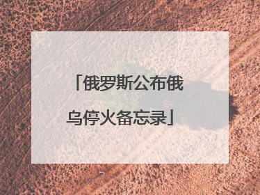 俄罗斯公布俄乌停火备忘录