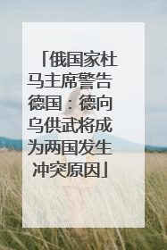 俄国家杜马主席警告德国：德向乌供武将成为两国发生冲突原因