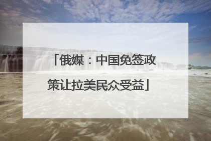 俄媒：中国免签政策让拉美民众受益