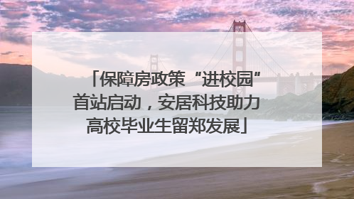 保障房政策“进校园”首站启动，安居科技助力高校毕业生留郑发展